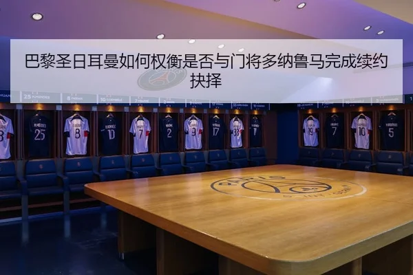 巴黎圣日耳曼如何权衡是否与门将多纳鲁马完成续约抉择