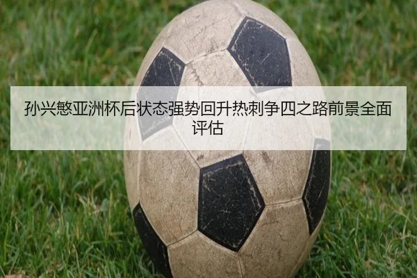 孙兴慜亚洲杯后状态强势回升热刺争四之路前景全面评估